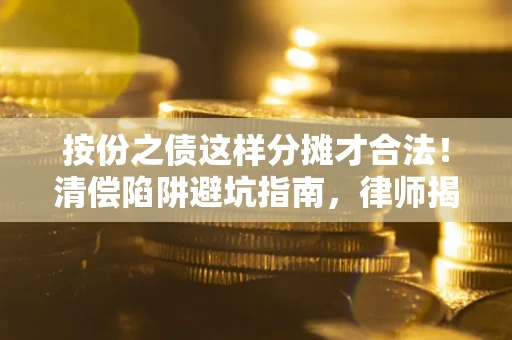 济南按份之债这样分摊才合法！清偿陷阱避坑指南，律师揭秘关键条款