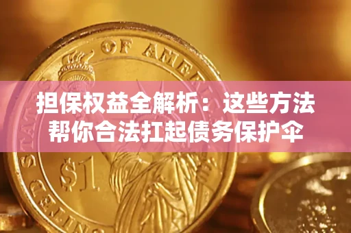 济南担保权益全解析：这些方法帮你合法扛起债务保护伞