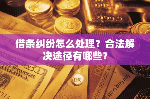 济南借条纠纷怎么处理？合法解决途径有哪些？