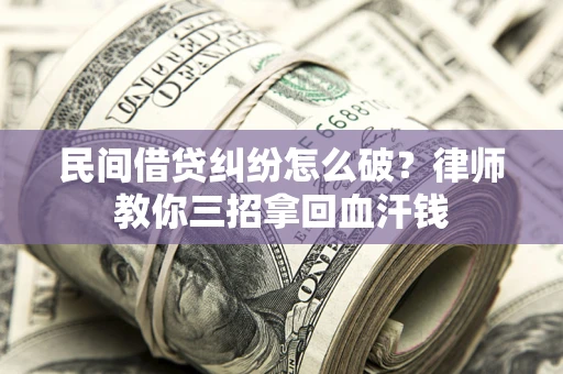 济南民间借贷纠纷怎么破？律师教你三招拿回血汗钱