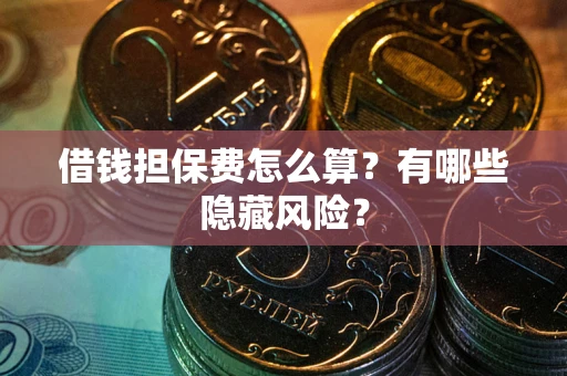 济南借钱担保费怎么算？有哪些隐藏风险？
