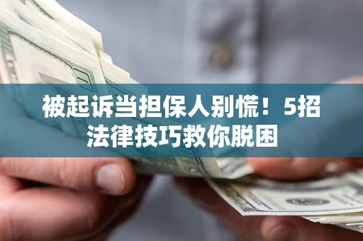 济南被起诉当担保人别慌！5招法律技巧救你脱困