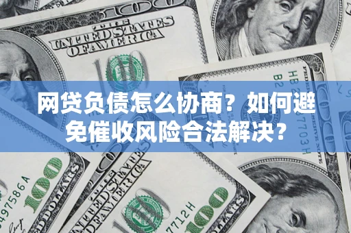 济南网贷负债怎么协商？如何避免催收风险合法解决？