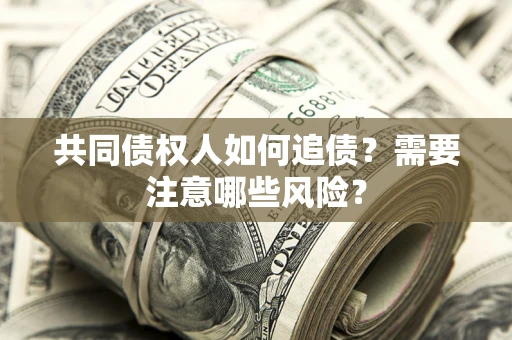 济南共同债权人如何追债？需要注意哪些风险？