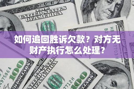 济南如何追回胜诉欠款？对方无财产执行怎么处理？