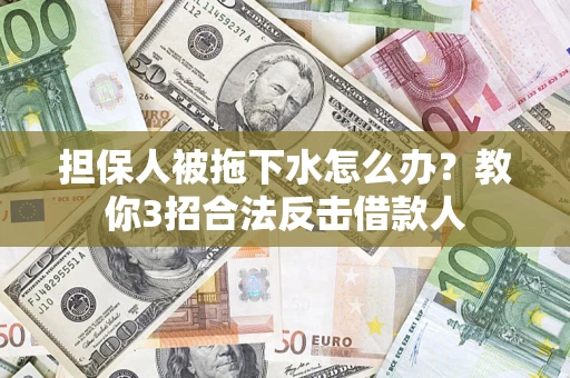 济南担保人被拖下水怎么办？教你3招合法反击借款人