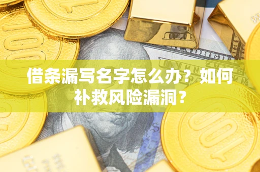 济南借条漏写名字怎么办？如何补救风险漏洞？