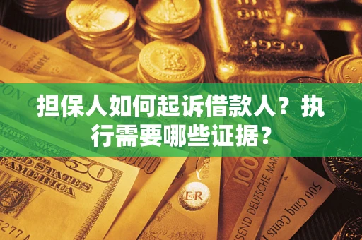 济南担保人如何起诉借款人？执行需要哪些证据？