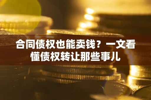 济南合同债权也能卖钱？一文看懂债权转让那些事儿