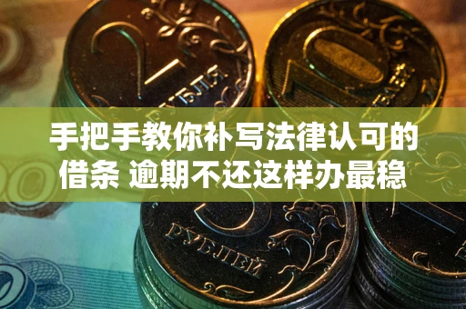 济南手把手教你补写法律认可的借条 逾期不还这样办最稳妥