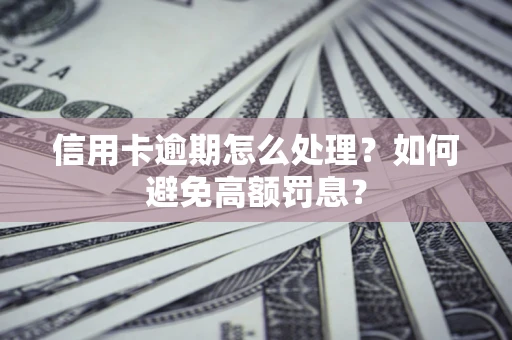 济南信用卡逾期怎么处理？如何避免高额罚息？