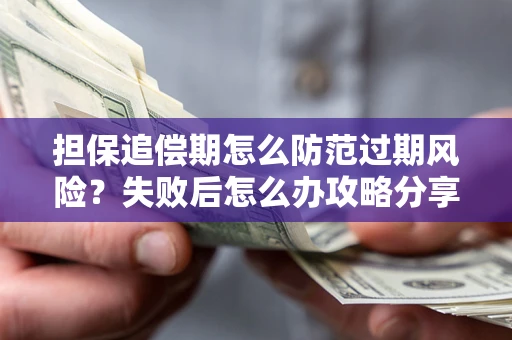 济南担保追偿期怎么防范过期风险？失败后怎么办攻略分享