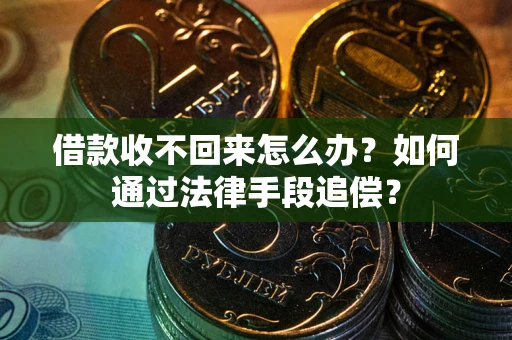 济南借款收不回来怎么办？如何通过法律手段追偿？