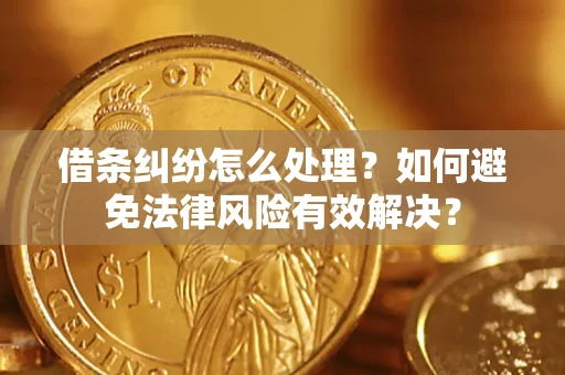 济南借条纠纷怎么处理？如何避免法律风险有效解决？