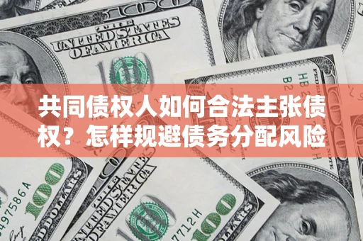 济南共同债权人如何合法主张债权？怎样规避债务分配风险？