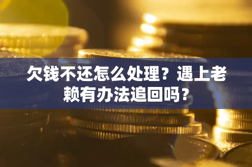 济南欠钱不还怎么处理？遇上老赖有办法追回吗？
