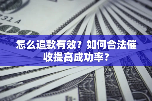 济南怎么追款有效？如何合法催收提高成功率？