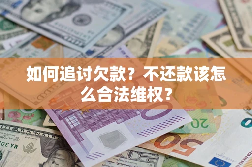济南如何追讨欠款？不还款该怎么合法维权？