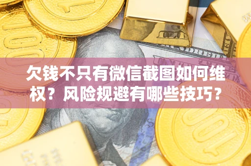 济南欠钱不只有微信截图如何维权？风险规避有哪些技巧？