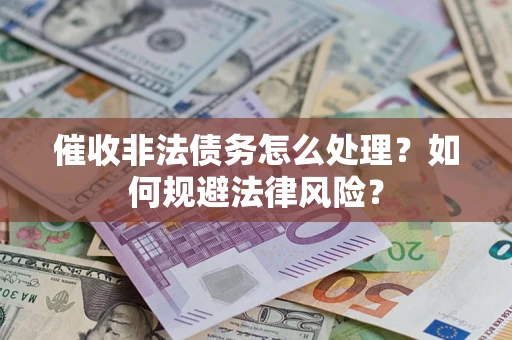 济南催收非法债务怎么处理？如何规避法律风险？
