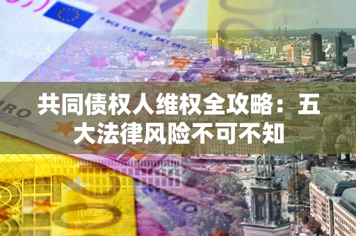 济南共同债权人维权全攻略：五大法律风险不可不知