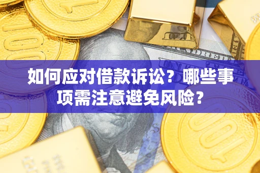 济南如何应对借款诉讼？哪些事项需注意避免风险？