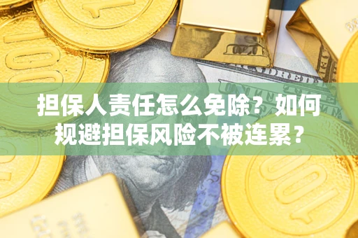 济南担保人责任怎么免除？如何规避担保风险不被连累？