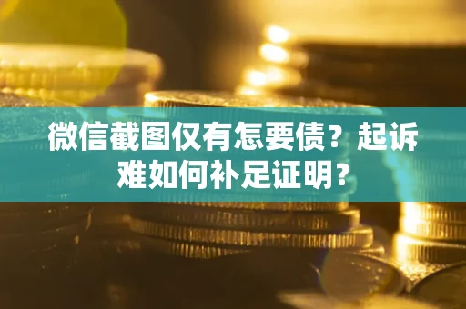济南微信截图仅有怎要债？起诉难如何补足证明？