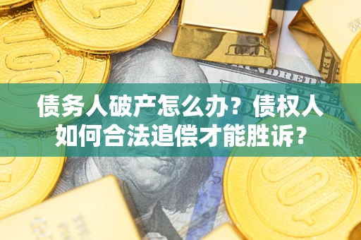 济南债务人破产怎么办？债权人如何合法追偿才能胜诉？