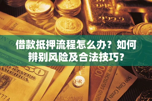 济南借款抵押流程怎么办？如何辨别风险及合法技巧？