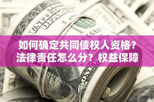 济南如何确定共同债权人资格？法律责任怎么分？权益保障技巧揭秘！