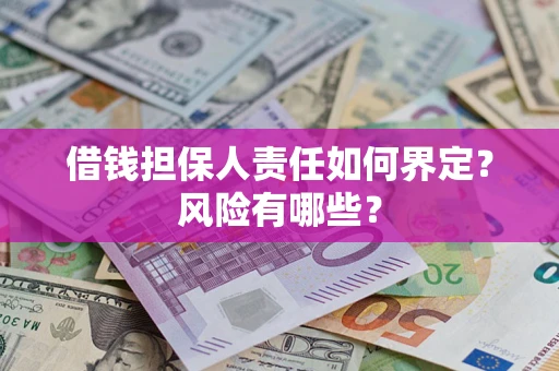 济南借钱担保人责任如何界定?风险有哪些? 济南借钱担保人责任如何界定?风险有哪些?