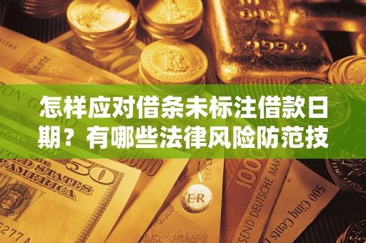 济南怎样应对借条未标注借款日期？有哪些法律风险防范技巧？
