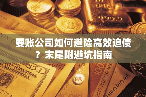 济南要账公司如何避险高效追债？末尾附避坑指南