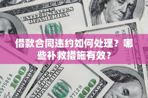 济南借款合同违约如何处理？哪些补救措施有效？