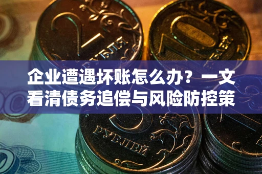济南企业遭遇坏账怎么办？一文看清债务追偿与风险防控策略