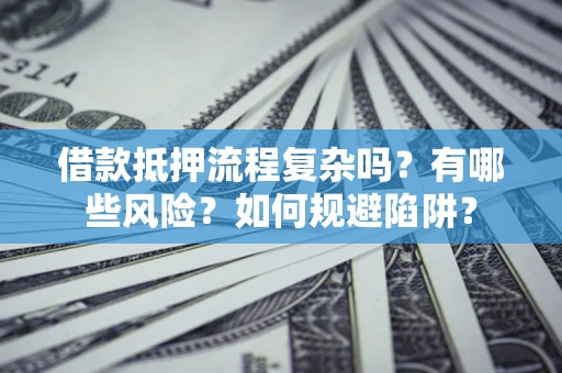济南借款抵押流程复杂吗？有哪些风险？如何规避陷阱？