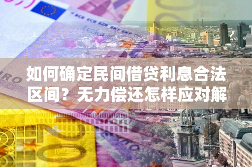 济南如何确定民间借贷利息合法区间？无力偿还怎样应对解决法门？