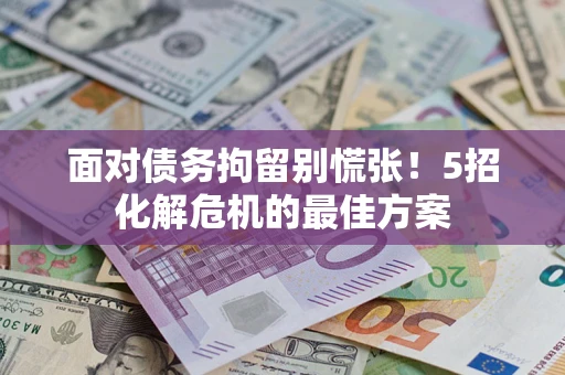 济南面对债务拘留别慌张！5招化解危机的最佳方案