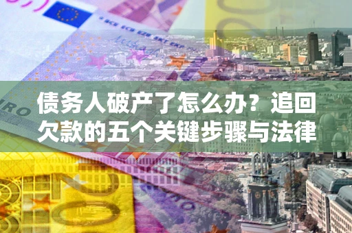 济南债务人破产了怎么办？追回欠款的五个关键步骤与法律策略