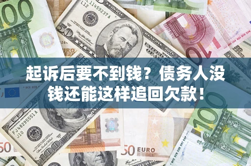 济南起诉后要不到钱？债务人没钱还能这样追回欠款！