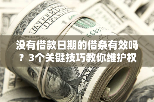 济南没有借款日期的借条有效吗？3个关键技巧教你维护权益