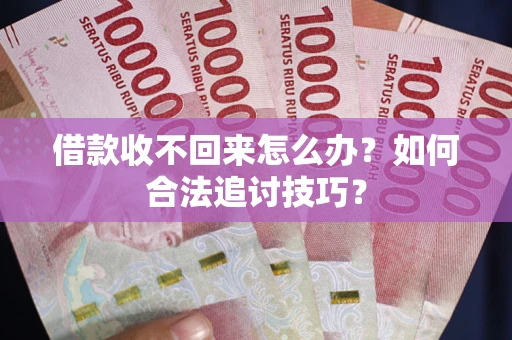 济南借款收不回来怎么办？如何合法追讨技巧？