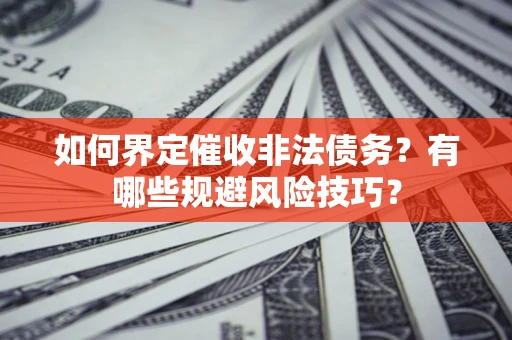 济南如何界定催收非法债务？有哪些规避风险技巧？