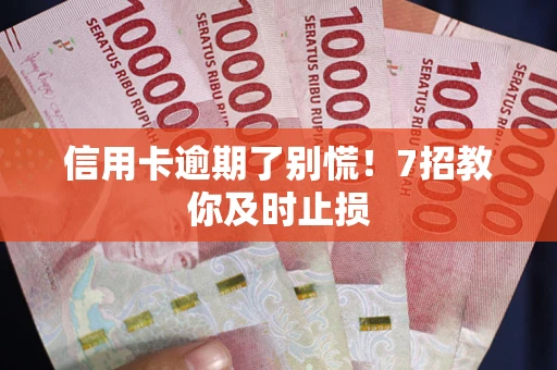 济南信用卡逾期了别慌！7招教你及时止损