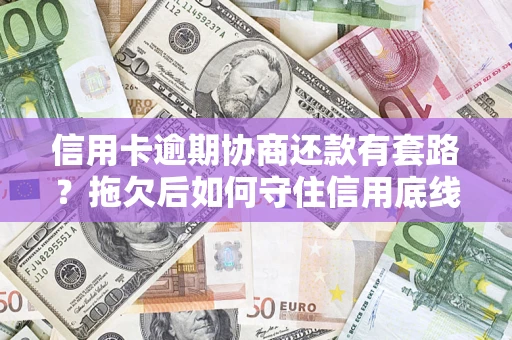 济南信用卡逾期协商还款有套路？拖欠后如何守住信用底线？