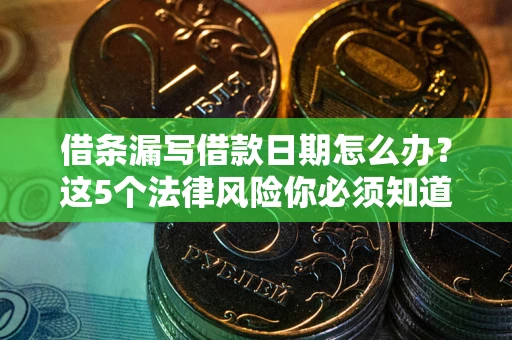 济南借条漏写借款日期怎么办？这5个法律风险你必须知道