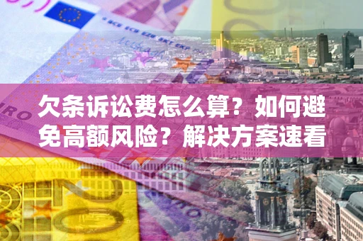 济南欠条诉讼费怎么算？如何避免高额风险？解决方案速看！