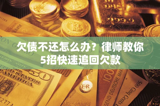 济南欠债不还怎么办？律师教你5招快速追回欠款