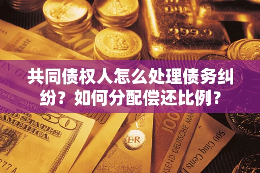 济南共同债权人怎么处理债务纠纷？如何分配偿还比例？